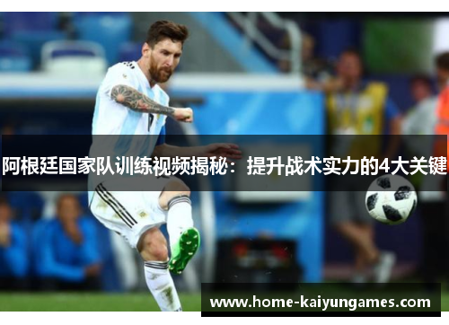 阿根廷国家队训练视频揭秘：提升战术实力的4大关键