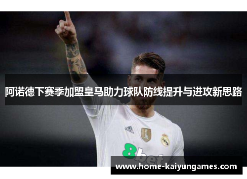 阿诺德下赛季加盟皇马助力球队防线提升与进攻新思路