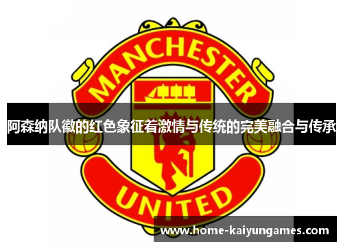 阿森纳队徽的红色象征着激情与传统的完美融合与传承