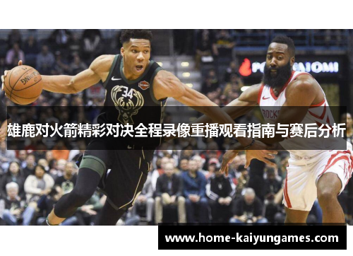 雄鹿对火箭精彩对决全程录像重播观看指南与赛后分析