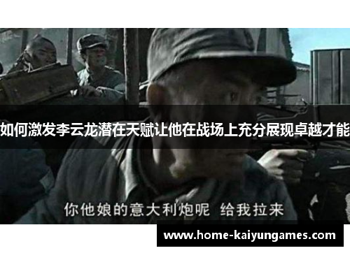 如何激发李云龙潜在天赋让他在战场上充分展现卓越才能