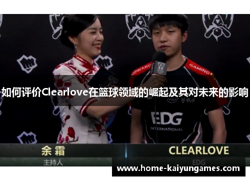 如何评价Clearlove在篮球领域的崛起及其对未来的影响