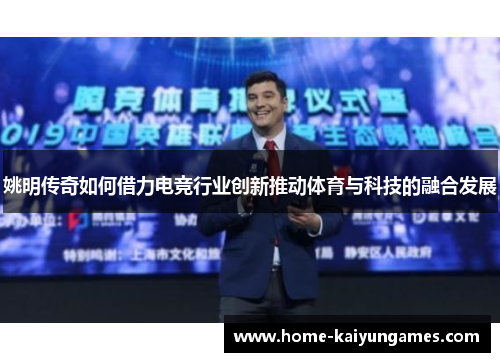 姚明传奇如何借力电竞行业创新推动体育与科技的融合发展